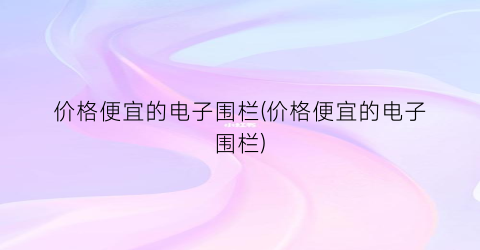 价格便宜的电子围栏(价格便宜的电子围栏)