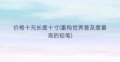 价格十元长度十寸(重构世界普及度最高的铅笔)
