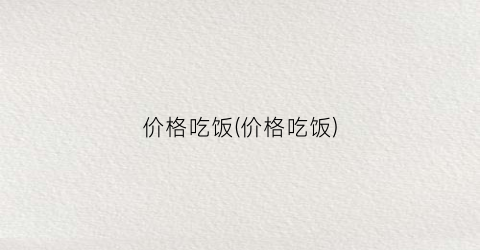 价格吃饭(价格吃饭)