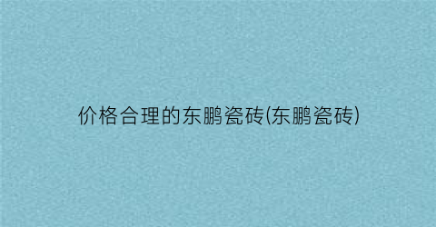 价格合理的东鹏瓷砖(东鹏瓷砖)