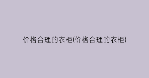 价格合理的衣柜(价格合理的衣柜)