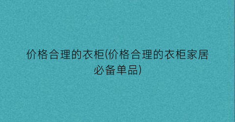价格合理的衣柜(价格合理的衣柜家居必备单品)