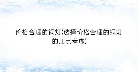 价格合理的铜灯(选择价格合理的铜灯的几点考虑)