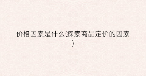价格因素是什么(探索商品定价的因素)