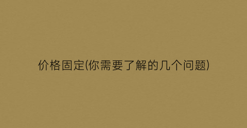 价格固定(你需要了解的几个问题)