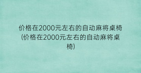 价格在2000元左右的自动麻将桌椅(价格在2000元左右的自动麻将桌椅)