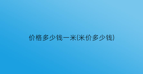 价格多少钱一米(米价多少钱)