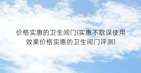 价格实惠的卫生间门(实惠不耽误使用效果价格实惠的卫生间门评测)