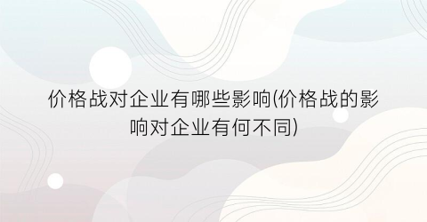 价格战对企业有哪些影响(价格战的影响对企业有何不同)