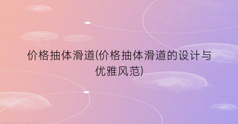 价格抽体滑道(价格抽体滑道的设计与优雅风范)