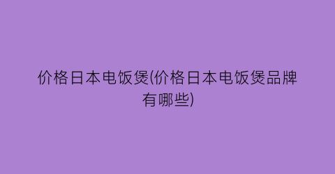 价格日本电饭煲(价格日本电饭煲品牌有哪些)