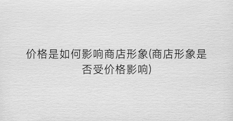 价格是如何影响商店形象(商店形象是否受价格影响)