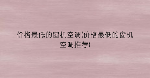 “价格最低的窗机空调(价格最低的窗机空调推荐)