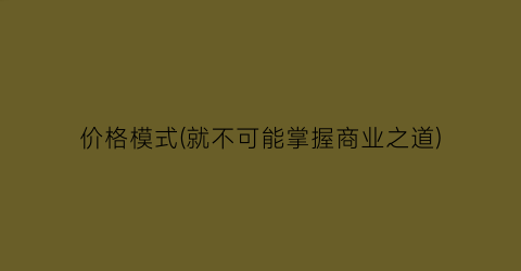 价格模式(就不可能掌握商业之道)