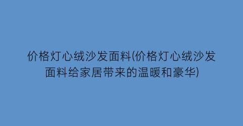 价格灯心绒沙发面料(价格灯心绒沙发面料给家居带来的温暖和豪华)