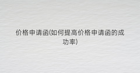 价格申请函(如何提高价格申请函的成功率)