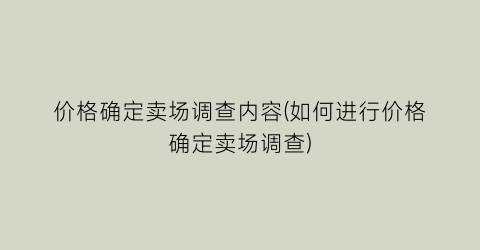 价格确定卖场调查内容(如何进行价格确定卖场调查)