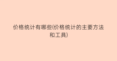 价格统计有哪些(价格统计的主要方法和工具)