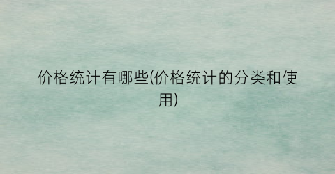 价格统计有哪些(价格统计的分类和使用)