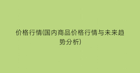 价格行情(国内商品价格行情与未来趋势分析)