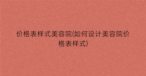 价格表样式美容院(如何设计美容院价格表样式)
