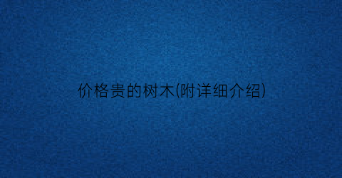 价格贵的树木(附详细介绍)