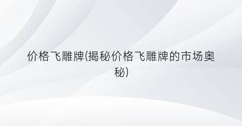 “价格飞雕牌(揭秘价格飞雕牌的市场奥秘)