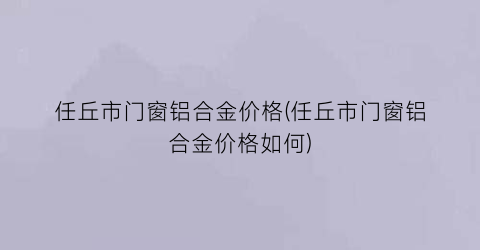 任丘市门窗铝合金价格(任丘市门窗铝合金价格如何)