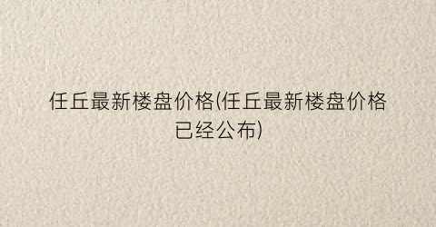 “任丘最新楼盘价格(任丘最新楼盘价格已经公布)
