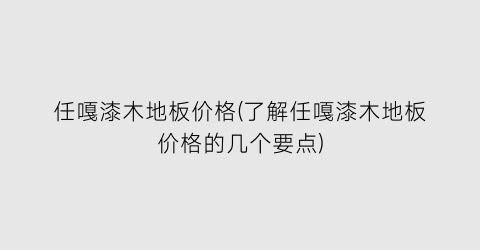 任嘎漆木地板价格(了解任嘎漆木地板价格的几个要点)