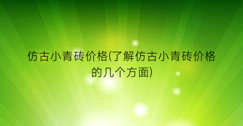 仿古小青砖价格(了解仿古小青砖价格的几个方面)