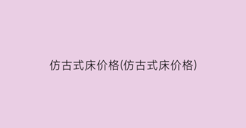 仿古式床价格(仿古式床价格)