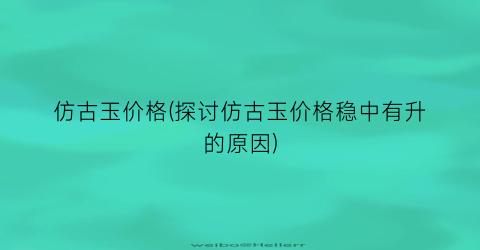 仿古玉价格(探讨仿古玉价格稳中有升的原因)