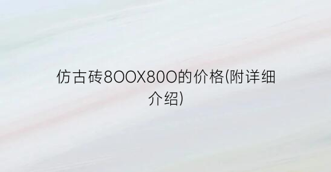 仿古砖8OOX80O的价格(附详细介绍)