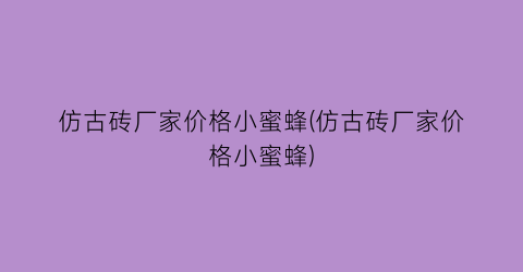 仿古砖厂家价格小蜜蜂(仿古砖厂家价格小蜜蜂)
