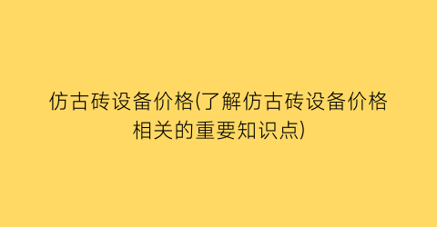 仿古砖设备价格(了解仿古砖设备价格相关的重要知识点)