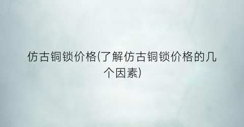 仿古铜锁价格(了解仿古铜锁价格的几个因素)
