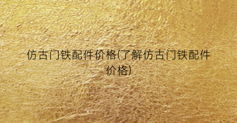 仿古门铁配件价格(了解仿古门铁配件价格)
