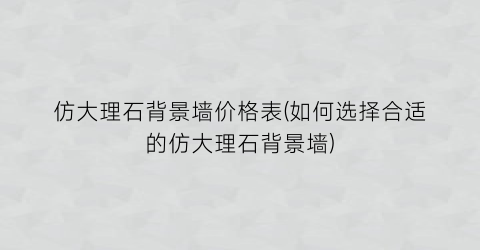 仿大理石背景墙价格表(如何选择合适的仿大理石背景墙)