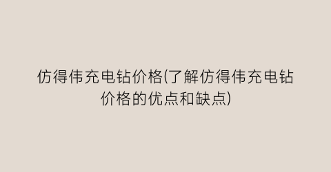 仿得伟充电钻价格(了解仿得伟充电钻价格的优点和缺点)