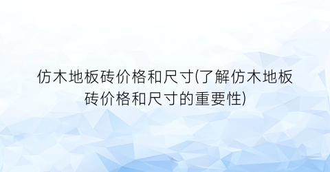 仿木地板砖价格和尺寸(了解仿木地板砖价格和尺寸的重要性)