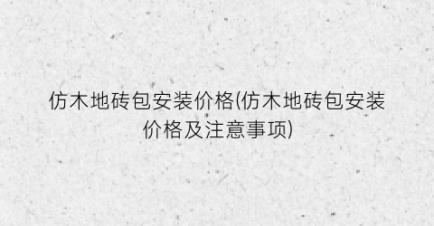 仿木地砖包安装价格(仿木地砖包安装价格及注意事项)