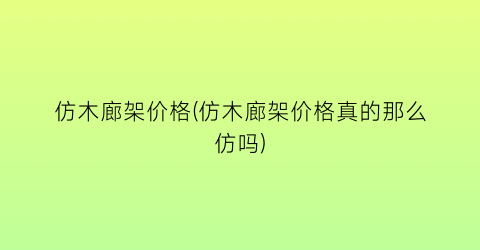 仿木廊架价格(仿木廊架价格真的那么仿吗)