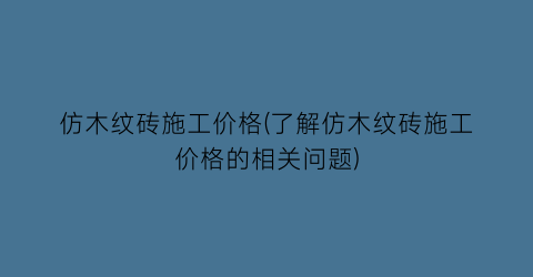 仿木纹砖施工价格(了解仿木纹砖施工价格的相关问题)