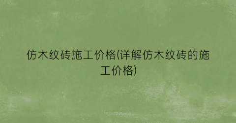 仿木纹砖施工价格(详解仿木纹砖的施工价格)