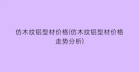 仿木纹铝型材价格(仿木纹铝型材价格走势分析)
