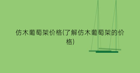 仿木葡萄架价格(了解仿木葡萄架的价格)