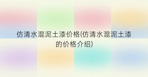 “仿清水混泥土漆价格(仿清水混泥土漆的价格介绍)