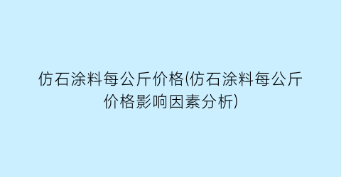 仿石涂料每公斤价格(仿石涂料每公斤价格影响因素分析)