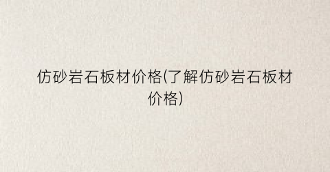 仿砂岩石板材价格(了解仿砂岩石板材价格)